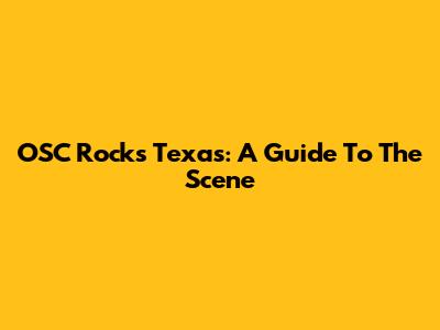 OSC Rocks Texas: A Guide To The Scene