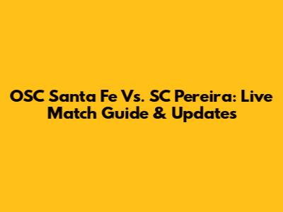 OSC Santa Fe Vs. SC Pereira: Live Match Guide & Updates