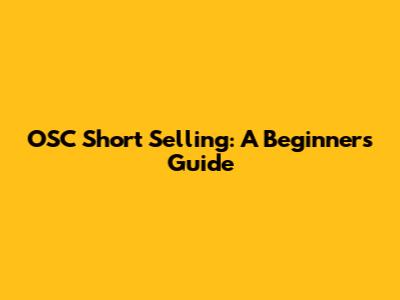 OSC Short Selling: A Beginner's Guide