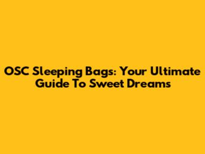 OSC Sleeping Bags: Your Ultimate Guide To Sweet Dreams