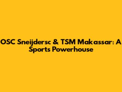 OSC Sneijdersc & TSM Makassar: A Sports Powerhouse
