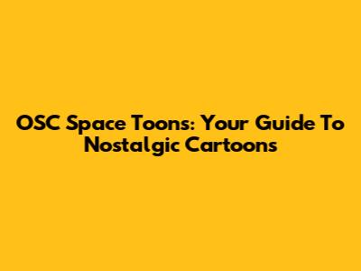 OSC Space Toons: Your Guide To Nostalgic Cartoons