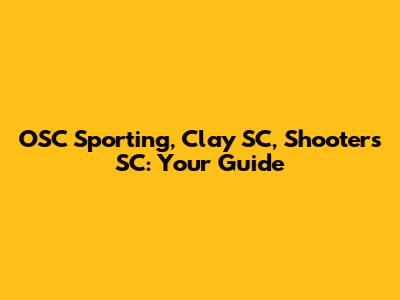 OSC Sporting, Clay SC, Shooters SC: Your Guide