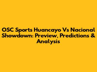OSC Sports Huancayo Vs Nacional Showdown: Preview, Predictions & Analysis