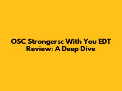 OSC Strongersc With You EDT Review: A Deep Dive