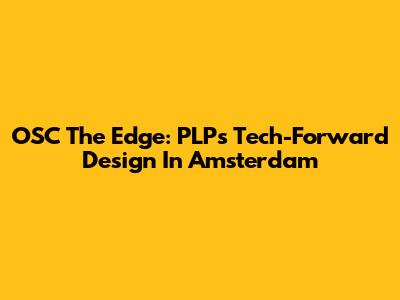 OSC The Edge: PLP's Tech-Forward Design In Amsterdam