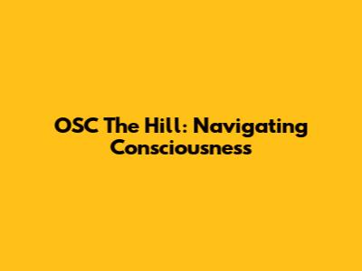 OSC The Hill: Navigating Consciousness