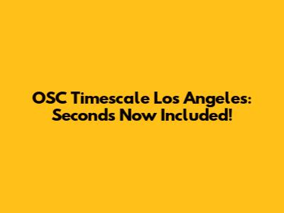 OSC Timescale Los Angeles: Seconds Now Included!