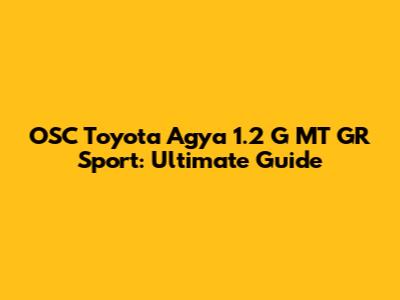 OSC Toyota Agya 1.2 G MT GR Sport: Ultimate Guide