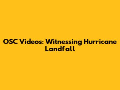 OSC Videos: Witnessing Hurricane Landfall