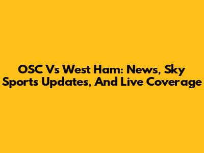 OSC Vs West Ham: News, Sky Sports Updates, And Live Coverage