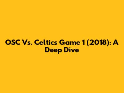 OSC Vs. Celtics Game 1 (2018): A Deep Dive