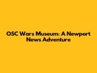 OSC Wars Museum: A Newport News Adventure