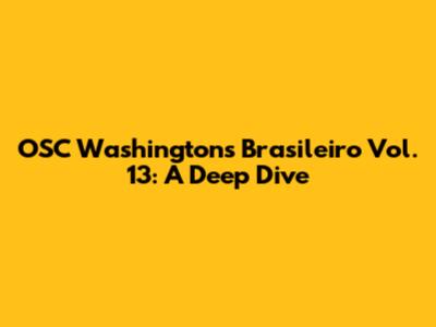 OSC Washington's Brasileiro Vol. 13: A Deep Dive