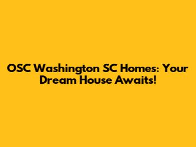 OSC Washington SC Homes: Your Dream House Awaits!