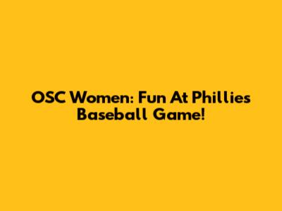 OSC Women: Fun At Phillies Baseball Game!