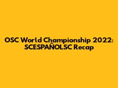OSC World Championship 2022: SCESPAÑOLSC Recap
