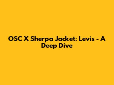 OSC X Sherpa Jacket: Levi's - A Deep Dive