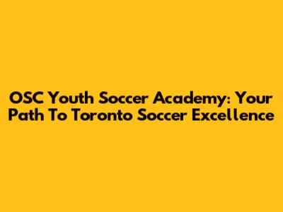 OSC Youth Soccer Academy: Your Path To Toronto Soccer Excellence