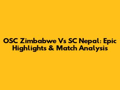OSC Zimbabwe Vs SC Nepal: Epic Highlights & Match Analysis