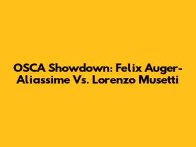 OSCA Showdown: Felix Auger-Aliassime Vs. Lorenzo Musetti