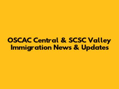 OSCAC Central & SCSC Valley Immigration News & Updates
