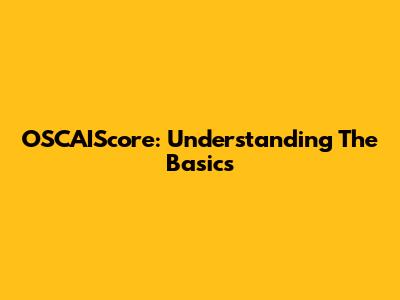 OSCAIScore: Understanding The Basics