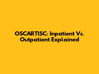 OSCARTISC: Inpatient Vs. Outpatient Explained