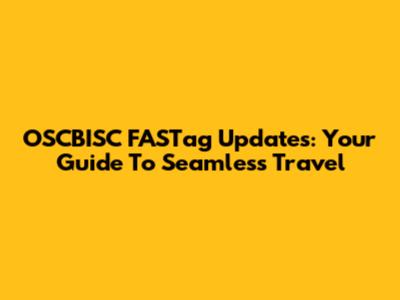 OSCBISC FASTag Updates: Your Guide To Seamless Travel