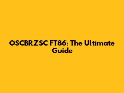 OSCBRZSC FT86: The Ultimate Guide