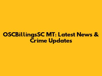 OSCBillingsSC MT: Latest News & Crime Updates