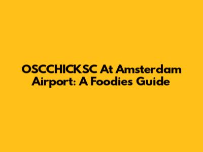OSCCHICKSC At Amsterdam Airport: A Foodie's Guide