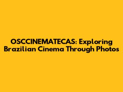 OSCCINEMATECAS: Exploring Brazilian Cinema Through Photos