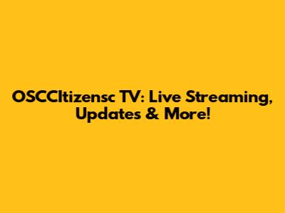 OSCCItizensc TV: Live Streaming, Updates & More!