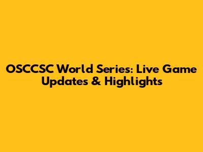 OSCCSC World Series: Live Game Updates & Highlights