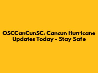 OSCCanCunSC: Cancun Hurricane Updates Today - Stay Safe