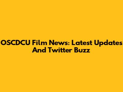 OSCDCU Film News: Latest Updates And Twitter Buzz