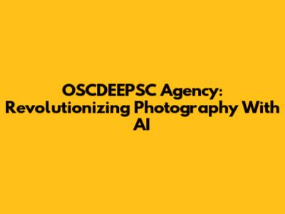 OSCDEEPSC Agency: Revolutionizing Photography With AI