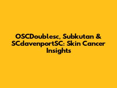 OSCDoublesc, Subkutan & SCdavenportSC: Skin Cancer Insights