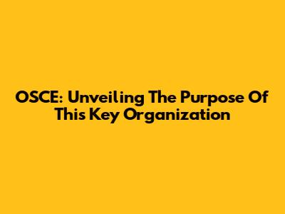 OSCE: Unveiling The Purpose Of This Key Organization