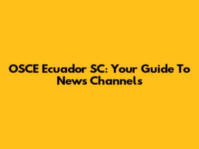 OSCE Ecuador SC: Your Guide To News Channels