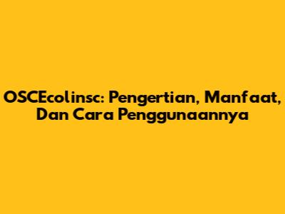 OSCEcolinsc: Pengertian, Manfaat, Dan Cara Penggunaannya