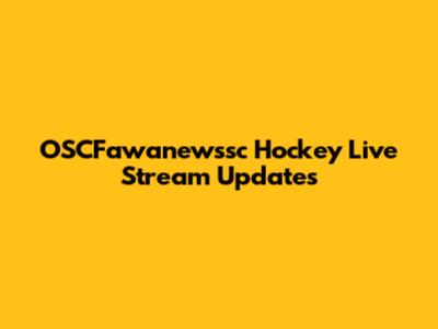OSCFawanewssc Hockey Live Stream Updates