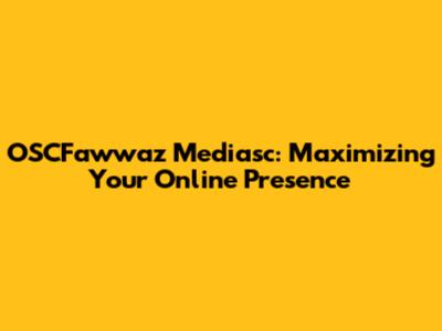 OSCFawwaz Mediasc: Maximizing Your Online Presence