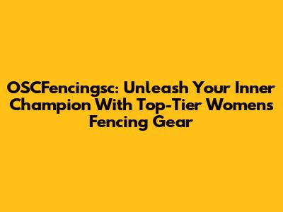 OSCFencingsc: Unleash Your Inner Champion With Top-Tier Women's Fencing Gear