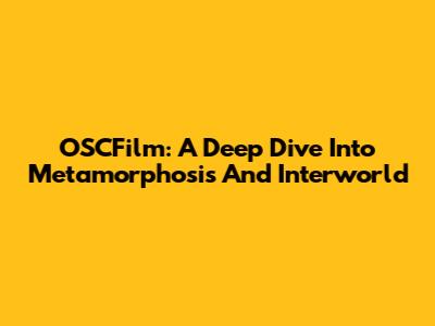 OSCFilm: A Deep Dive Into Metamorphosis And Interworld