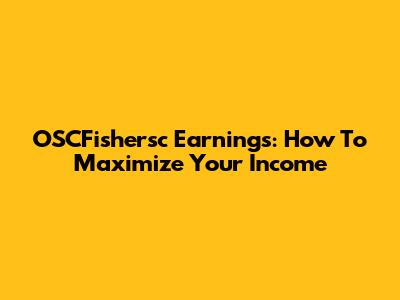 OSCFishersc Earnings: How To Maximize Your Income