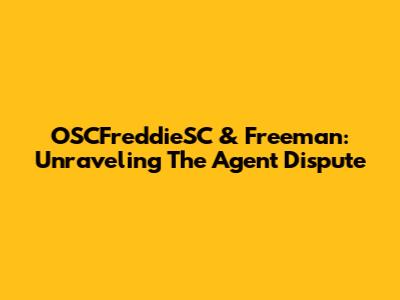 OSCFreddieSC & Freeman: Unraveling The Agent Dispute