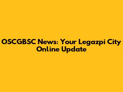 OSCGBSC News: Your Legazpi City Online Update