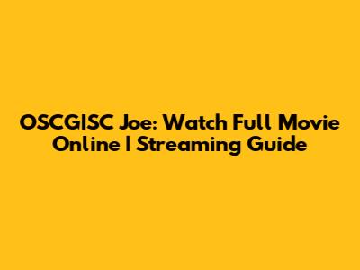 OSCGISC Joe: Watch Full Movie Online | Streaming Guide
